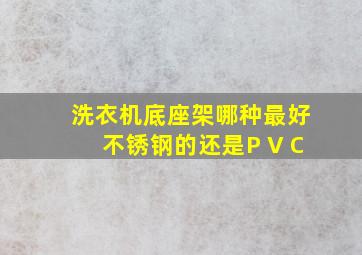 洗衣机底座架哪种最好不锈钢的还是P V C